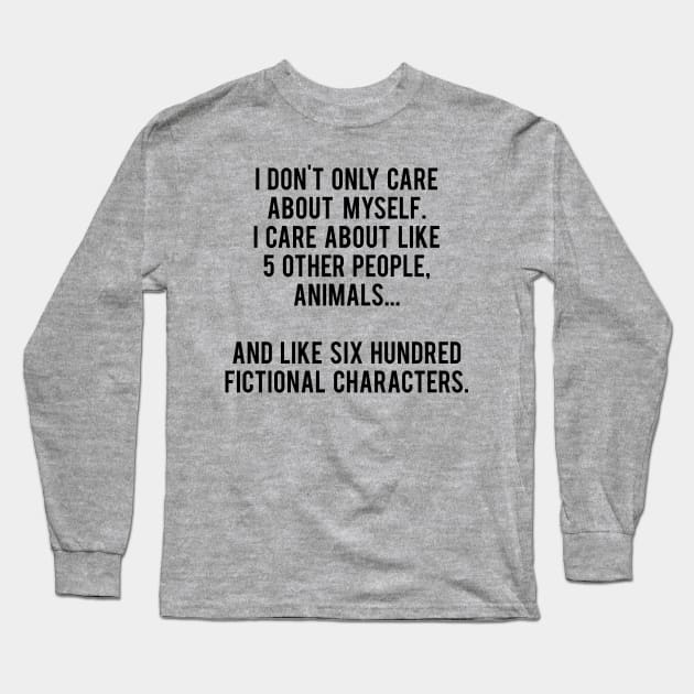 I Don't Only Care About Myself. I Care About Like 5 Other People, Animals And Like Six Hundred Fictional Characters Long Sleeve T-Shirt by MoviesAndOthers